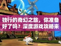 獨(dú)行的奇幻之旅，你準(zhǔn)備好了嗎？深度游戲攻略來(lái)襲！