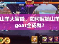 山羊大冒險(xiǎn)，如何解鎖山羊goat全成就？