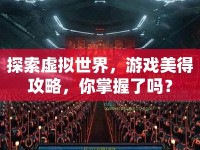 探索虛擬世界，游戲美得攻略，你掌握了嗎？