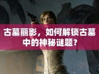 古墓麗影，如何解鎖古墓中的神秘謎題？