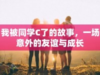 我被同學(xué)C了的故事，一場(chǎng)意外的友誼與成長(zhǎng)