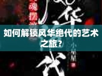 如何解鎖風華絕代的藝術(shù)之旅？
