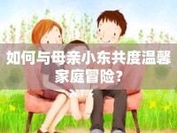 如何與母親小東共度溫馨家庭冒險？