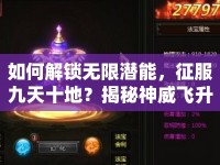 如何解鎖無限潛能，征服九天十地？揭秘神威飛升攻略！