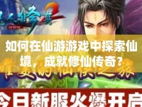 如何在仙游游戲中探索仙境，成就修仙傳奇？