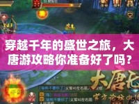穿越千年的盛世之旅，大唐游攻略你準(zhǔn)備好了嗎？