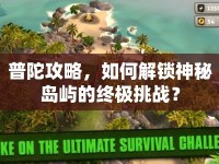 普陀攻略，如何解鎖神秘島嶼的終極挑戰(zhàn)？