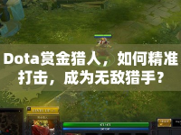 Dota賞金獵人，如何精準(zhǔn)打擊，成為無敵獵手？