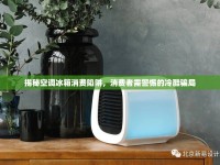 揭秘空調冰箱消費陷阱，消費者需警惕的冷酷騙局