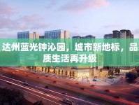 達州藍光鐘沁園，城市新地標，品質(zhì)生活再升級