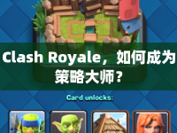 Clash Royale，如何成為策略大師？