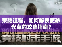 榮耀征程，如何解鎖使命光榮的攻略指南？