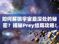 如何解鎖宇宙最深處的秘密？揭秘Prey結(jié)局攻略！