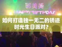 如何打造獨(dú)一無二的銹跡時(shí)光生日派對(duì)？