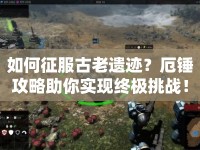 如何征服古老遺跡？厄錘攻略助你實現(xiàn)終極挑戰(zhàn)！