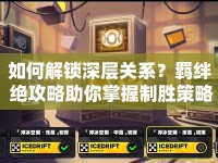 如何解鎖深層關(guān)系？羈絆 絕攻略助你掌握制勝策略！