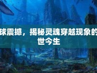 全球震撼，揭秘靈魂穿越現(xiàn)象的前世今生