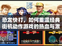 恐龍快打，如何重溫經(jīng)典街機(jī)動作游戲的熱血與激情？