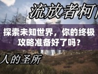 探索未知世界，你的終極攻略準(zhǔn)備好了嗎？