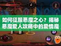 如何征服惡魔之心？揭秘惡魔愛人攻略中的愛情魔法