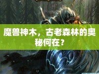 魔獸神木，古老森林的奧秘何在？
