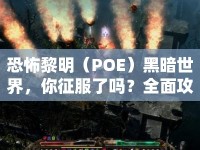 恐怖黎明（POE）黑暗世界，你征服了嗎？全面攻略助你深入探索！