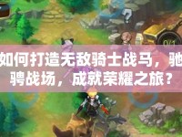 如何打造無敵騎士戰(zhàn)馬，馳騁戰(zhàn)場，成就榮耀之旅？