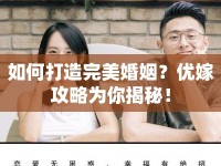 如何打造完美婚姻？優(yōu)嫁攻略為你揭秘！
