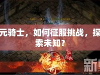 元騎士，如何征服挑戰(zhàn)，探索未知？