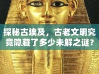 探秘古埃及，古老文明究竟隱藏了多少未解之謎？