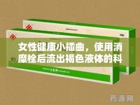 女性健康小插曲，使用消糜栓后流出褐色液體的科學(xué)解讀