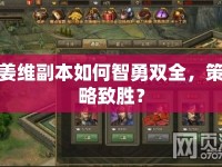 姜維副本如何智勇雙全，策略致勝？