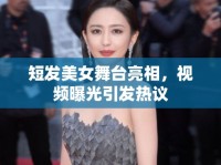 短發(fā)美女舞臺亮相，視頻曝光引發(fā)熱議