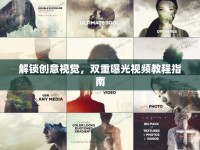 解鎖創(chuàng)意視覺，雙重曝光視頻教程指南