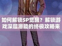 如何解鎖SP覺(jué)醒？解鎖游戲深層潛能的終極攻略來(lái)啦！