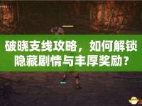 破曉支線攻略，如何解鎖隱藏劇情與豐厚獎勵？