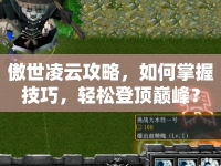 傲世凌云攻略，如何掌握技巧，輕松登頂巔峰？