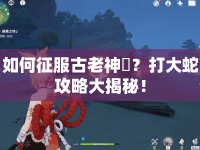 如何征服古老神祇？打大蛇攻略大揭秘！