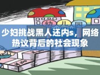 少婦挑戰(zhàn)黑人還內(nèi)s，網(wǎng)絡(luò)熱議背后的社會現(xiàn)象