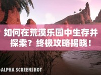 如何在荒漠樂園中生存并探索？終極攻略揭曉！