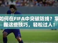 如何在FIFA中突破防線？掌握這些技巧，輕松過人！
