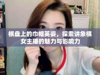 棋盤上的巾幗英姿，探索講象棋女主播的魅力與影響力
