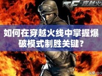 如何在穿越火線中掌握爆破模式制勝關(guān)鍵？