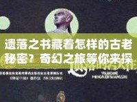 遺落之書藏著怎樣的古老秘密？奇幻之旅等你來探索！