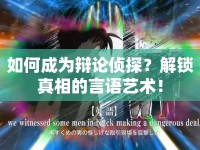 如何成為辯論偵探？解鎖真相的言語藝術(shù)！