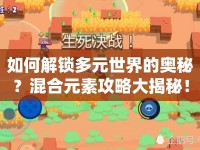 如何解鎖多元世界的奧秘？混合元素攻略大揭秘！