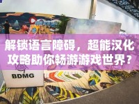 解鎖語言障礙，超能漢化攻略助你暢游游戲世界？