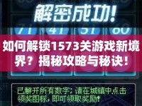 如何解鎖1573關(guān)游戲新境界？揭秘攻略與秘訣！