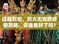 征服烈焰，烈火無雙的終極攻略，你準(zhǔn)備好了嗎？