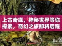 上古奇緣，神秘世界等你探索，奇幻之旅即將啟程？